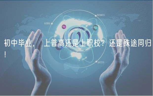初中畢業(yè)， 上普高還是上職校？還是殊途同歸！