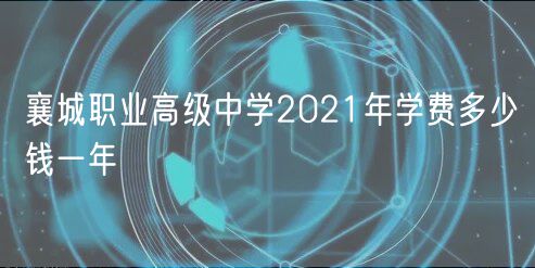 襄城職業(yè)高級中學(xué)2021年學(xué)費多少錢一年