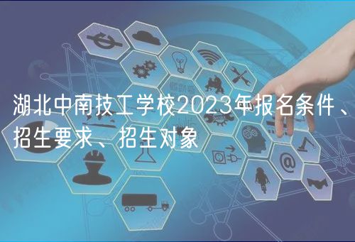 湖北中南技工學(xué)校2023年報(bào)名條件、招生要求、招生對(duì)象