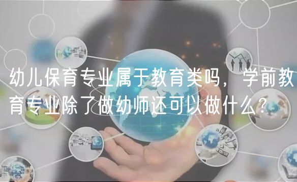 幼兒保育專業(yè)屬于教育類嗎，學(xué)前教育專業(yè)除了做幼師還可以做什么？