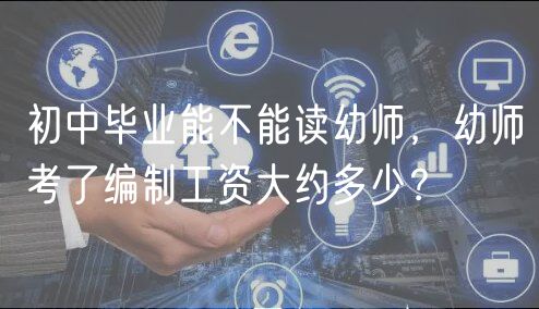 初中畢業(yè)能不能讀幼師，幼師考了編制工資大約多少？