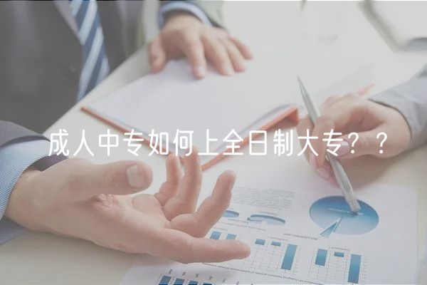 成人中專如何上全日制大專？？