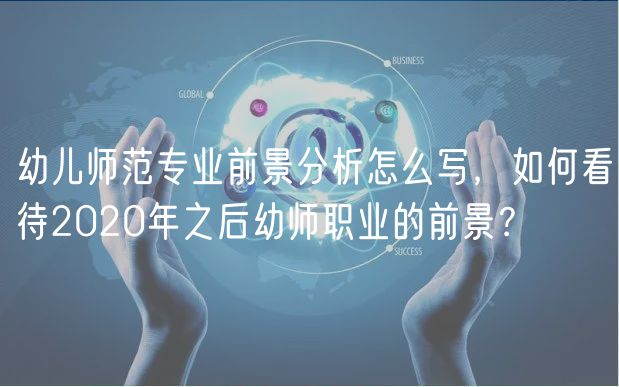 幼兒師范專業(yè)前景分析怎么寫，如何看待2020年之后幼師職業(yè)的前景？