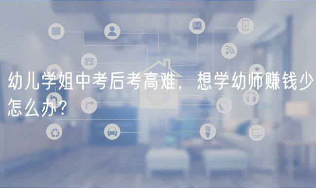 幼兒學(xué)姐中考后考高難，想學(xué)幼師賺錢少怎么辦？