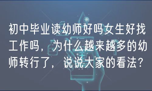 初中畢業(yè)讀幼師好嗎女生好找工作嗎，為什么越來(lái)越多的幼師轉(zhuǎn)行了，說(shuō)說(shuō)大家的看法？