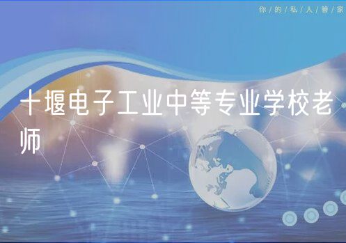 十堰電子工業(yè)中等專業(yè)學校老師