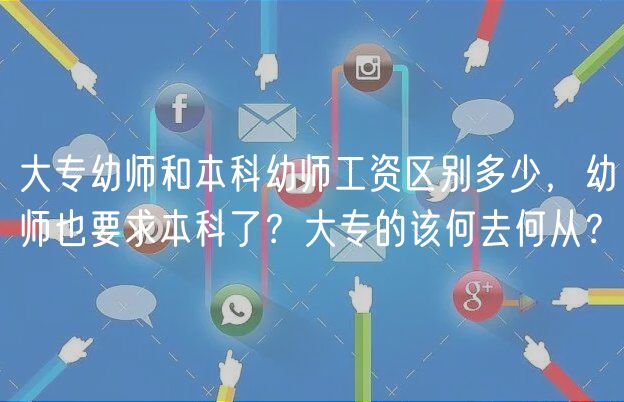 大專幼師和本科幼師工資區(qū)別多少，幼師也要求本科了？大專的該何去何從？