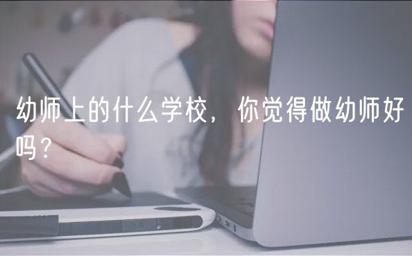 幼師上的什么學(xué)校，你覺得做幼師好嗎？