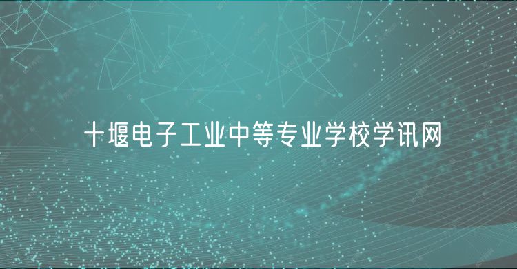 十堰電子工業(yè)中等專(zhuān)業(yè)學(xué)校學(xué)訊網(wǎng)