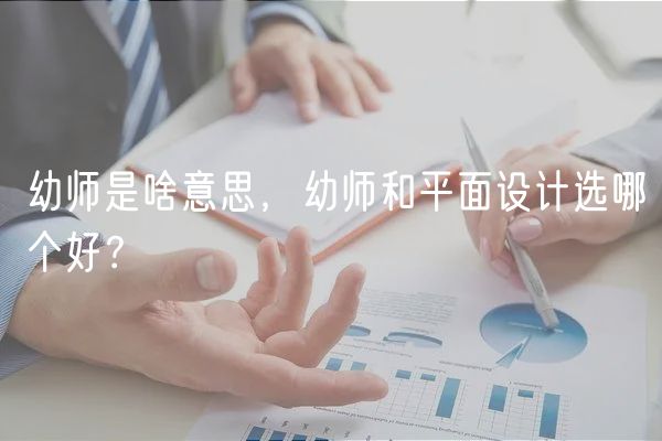 幼師是啥意思，幼師和平面設(shè)計(jì)選哪個(gè)好？