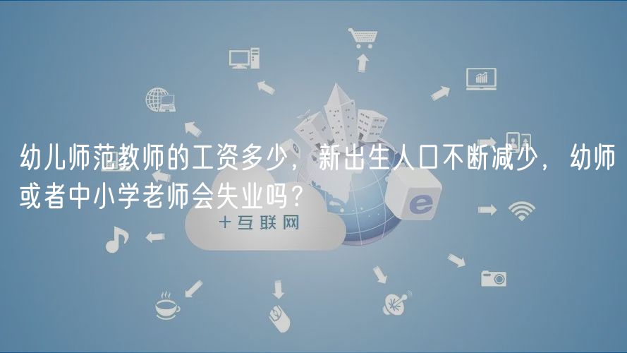 幼兒師范教師的工資多少，新出生人口不斷減少，幼師或者中小學(xué)老師會失業(yè)嗎？