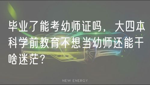 畢業(yè)了能考幼師證嗎，大四本科學(xué)前教育不想當(dāng)幼師還能干啥迷茫？