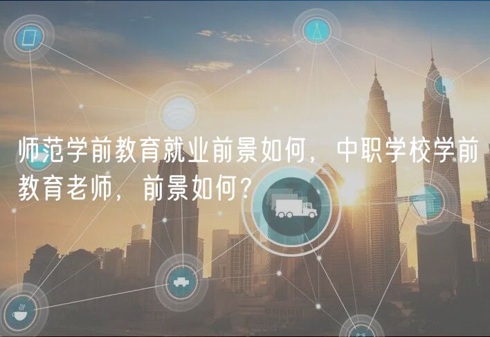 師范學前教育就業(yè)前景如何，中職學校學前教育老師，前景如何？