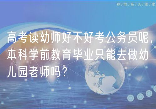 高考讀幼師好不好考公務員呢，本科學前教育畢業(yè)只能去做幼兒園老師嗎？