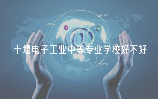 十堰電子工業(yè)中等專(zhuān)業(yè)學(xué)校好不好
