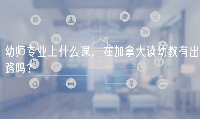 幼師專業(yè)上什么課，在加拿大讀幼教有出路嗎？