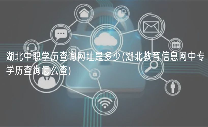 湖北中職學(xué)歷查詢網(wǎng)址是多少(湖北教育信息網(wǎng)中專學(xué)歷查詢?cè)趺床?