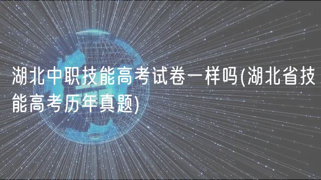 湖北中職技能高考試卷一樣嗎(湖北省技能高考?xì)v年真題)