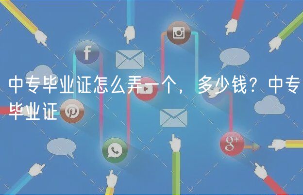 中專畢業(yè)證怎么弄一個，多少錢？中專畢業(yè)證
