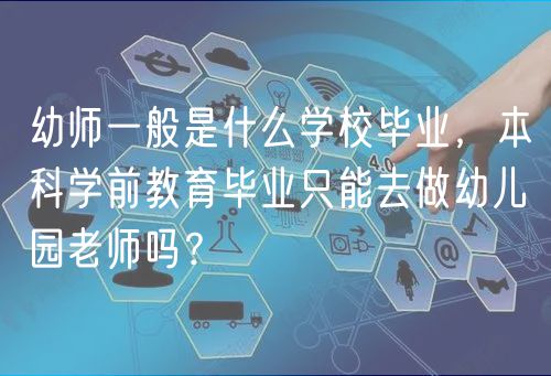 幼師一般是什么學(xué)校畢業(yè)，本科學(xué)前教育畢業(yè)只能去做幼兒園老師嗎？