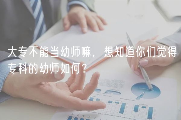 大專不能當(dāng)幼師嘛，想知道你們覺得?？频挠讕熑绾?？