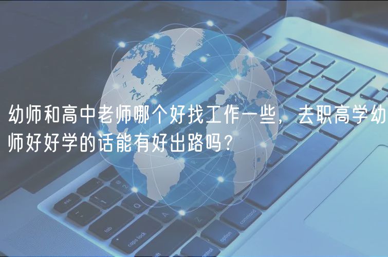 幼師和高中老師哪個好找工作一些，去職高學(xué)幼師好好學(xué)的話能有好出路嗎？