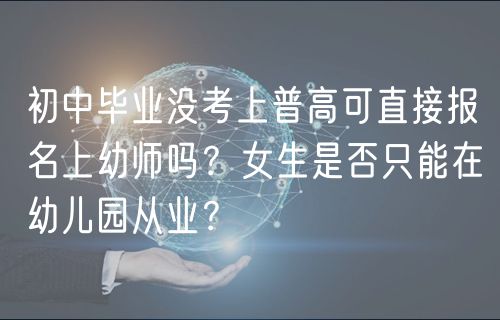 初中畢業(yè)沒(méi)考上普高可直接報(bào)名上幼師嗎？女生是否只能在幼兒園從業(yè)？