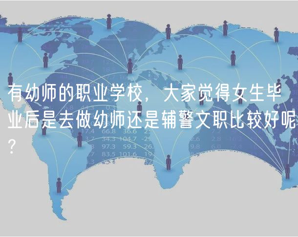 有幼師的職業(yè)學(xué)校，大家覺(jué)得女生畢業(yè)后是去做幼師還是輔警文職比較好呢？