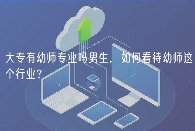 大專有幼師專業(yè)嗎男生，如何看待幼師這個(gè)行業(yè)？