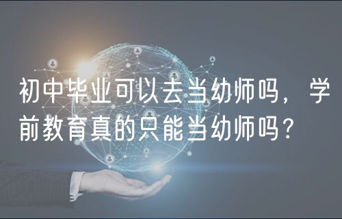 初中畢業(yè)可以去當(dāng)幼師嗎，學(xué)前教育真的只能當(dāng)幼師嗎？