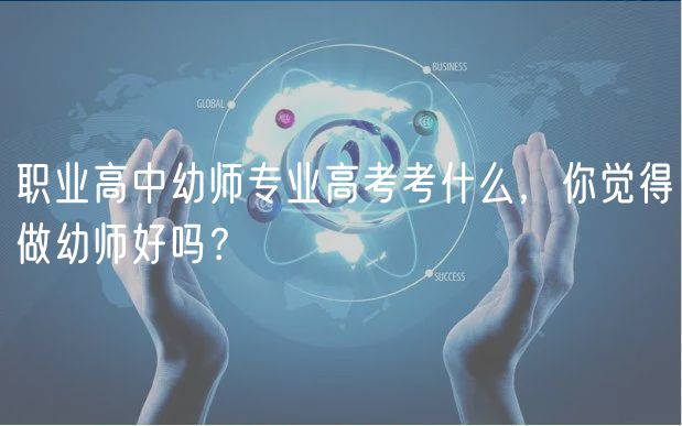 職業(yè)高中幼師專業(yè)高考考什么，你覺(jué)得做幼師好嗎？