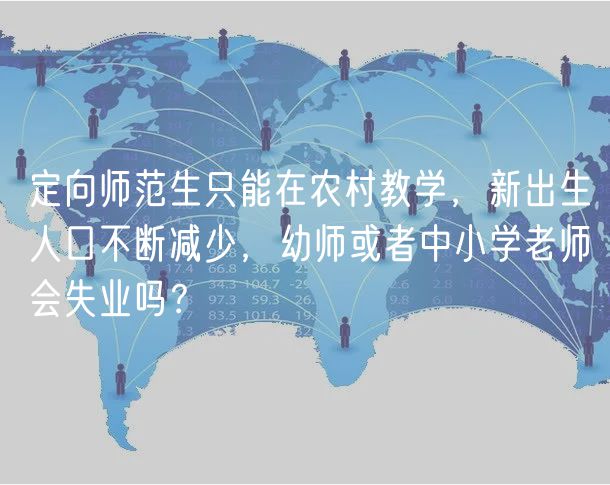 定向師范生只能在農(nóng)村教學(xué)，新出生人口不斷減少，幼師或者中小學(xué)老師會(huì)失業(yè)嗎？