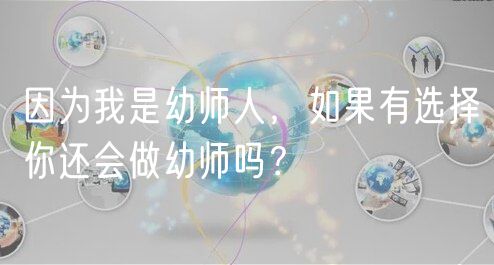 因為我是幼師人，如果有選擇你還會做幼師嗎？