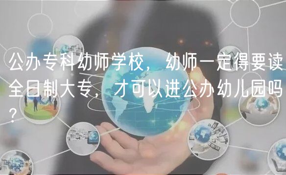 公辦專科幼師學校，幼師一定得要讀全日制大專，才可以進公辦幼兒園嗎？