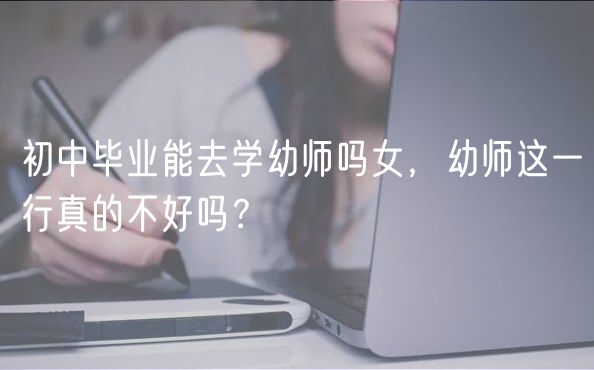 初中畢業(yè)能去學(xué)幼師嗎女，幼師這一行真的不好嗎？