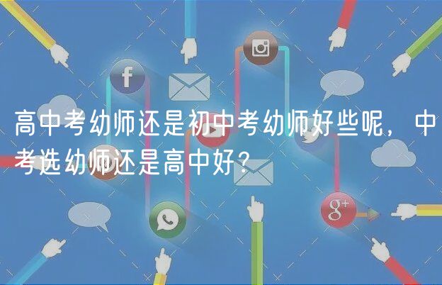 高中考幼師還是初中考幼師好些呢，中考選幼師還是高中好？
