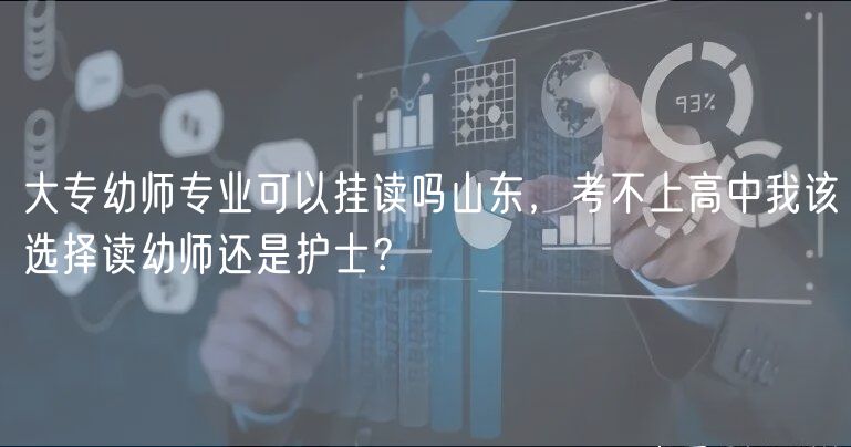 大專幼師專業(yè)可以掛讀嗎山東，考不上高中我該選擇讀幼師還是護士？