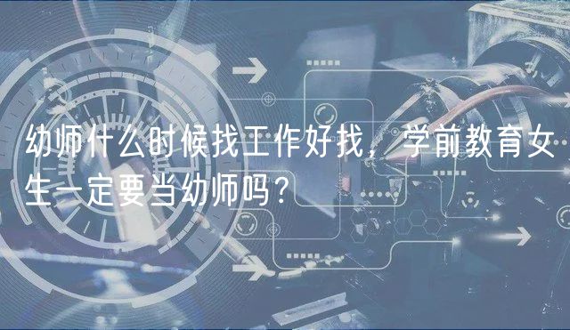 幼師什么時候找工作好找，學前教育女生一定要當幼師嗎？