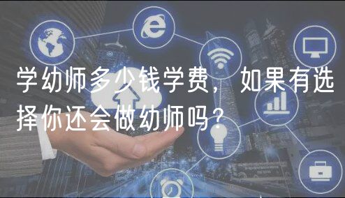 學幼師多少錢學費，如果有選擇你還會做幼師嗎？