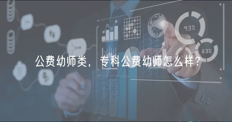 公費幼師類，專科公費幼師怎么樣？