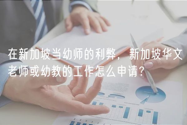 在新加坡當(dāng)幼師的利弊，新加坡華文老師或幼教的工作怎么申請(qǐng)？