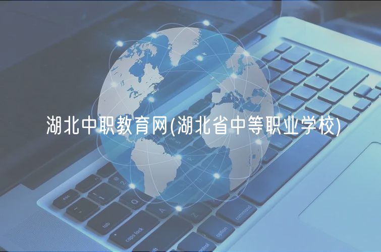 湖北中職教育網(wǎng)(湖北省中等職業(yè)學(xué)校)