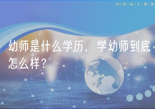 幼師是什么學(xué)歷，學(xué)幼師到底怎么樣？