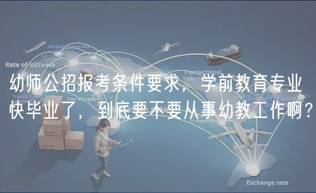 幼師公招報考條件要求，學前教育專業(yè)快畢業(yè)了，到底要不要從事幼教工作啊？