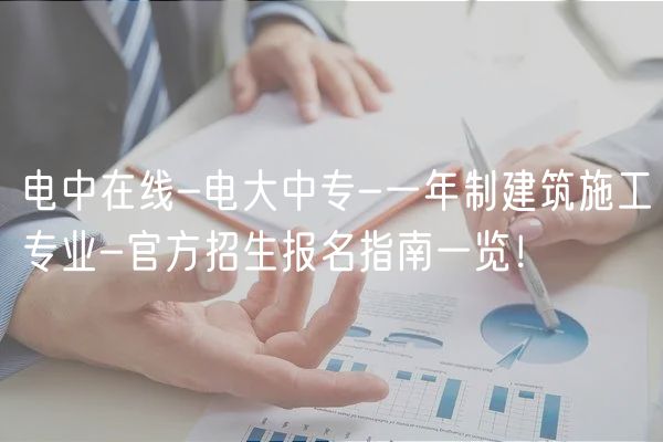電中在線-電大中專-一年制建筑施工專業(yè)-官方招生報名指南一覽！