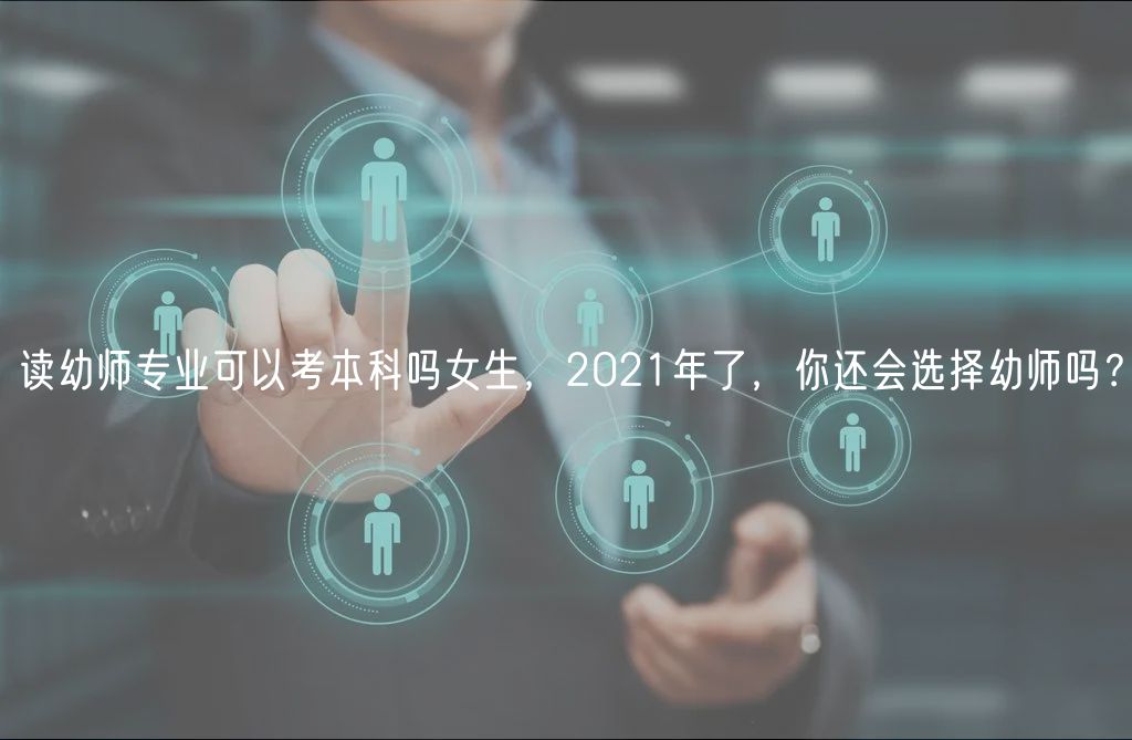 讀幼師專業(yè)可以考本科嗎女生，2021年了，你還會(huì)選擇幼師嗎？