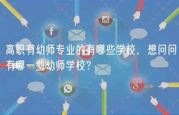 高職有幼師專(zhuān)業(yè)的有哪些學(xué)校，想問(wèn)問(wèn)有哪一些幼師學(xué)校？