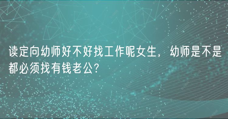 讀定向幼師好不好找工作呢女生，幼師是不是都必須找有錢老公？
