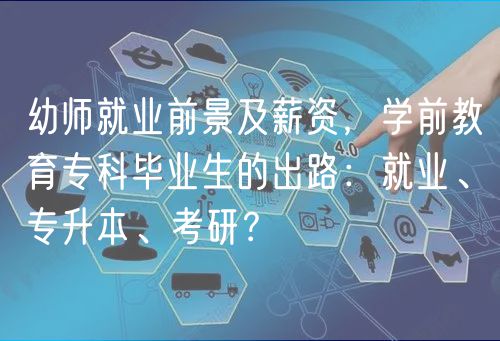 幼師就業(yè)前景及薪資，學(xué)前教育專(zhuān)科畢業(yè)生的出路：就業(yè)、專(zhuān)升本、考研？