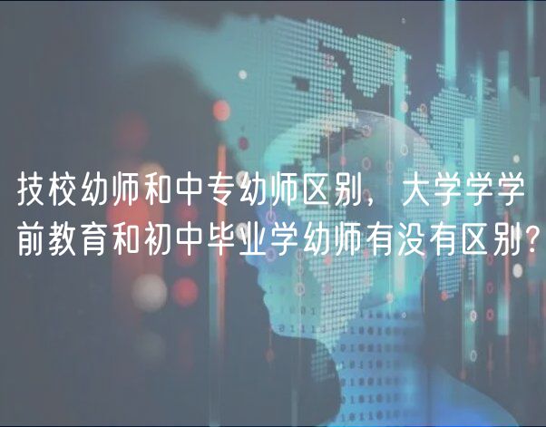 技校幼師和中專幼師區(qū)別，大學(xué)學(xué)學(xué)前教育和初中畢業(yè)學(xué)幼師有沒有區(qū)別？